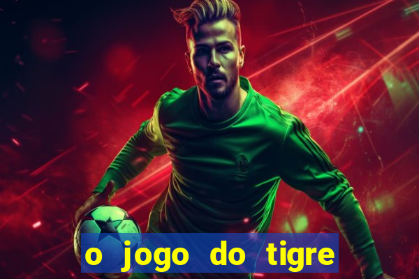 o jogo do tigre da dinheiro